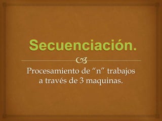 Procesamiento de “n” trabajos
   a través de 3 maquinas.
 