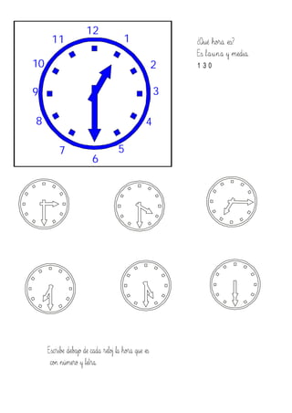 210
9
7
6
5
1
4
3
12
11
8
¿Qué hora es?
Es launa y media.
1:30
Escribe debajo de cada reloj la hora que es
con número y letra.
 