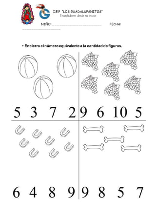 I.E.P “LOS GUADALUPANITOS”
Triunfadores desde su inicio
NIÑO: …………………………………………………………… FECHA:
……………………………………………..
• Encierra el númeroequivalente a la cantidad de figuras.
 