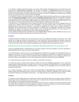 1. Las llamadas a métodos de formulario (nativos o de usuario), desde métodos del DataEnvironment que se disparan antes del
Form.Load son ¡COMPLETAMENTE IGNORADAS!. Por ejemplo, las llamadas a THISFORM.Metodos desde los eventos de
DataEnvironment OpenTables y BeforeOpenTables no hacen nada, no se invoca ningún método y no se genera un error. Supongo
que VFP no ha iniciado todavía la creación del formulario y por tanto, no reconoce THISFORM como un objeto; pero yo debería
esperar que se generara un error, como hace SYS(1271,THISFORM).
2. Las llamadas a métodos de formulario (nativos o de usuario), desde métodos del DataEnvironment que se disparan antes del
Form.Load SÍ disparan esos métodos EN CASO que hayan sido definidos en la clase Form a partir de la cual hereda el formulario
actual. Por supuesto, todos los métodos nativos de VFP heredan de la clase base Form de VFP. Entonces, el código que se ejecuta es
el heredado de la clase Form, NO cualquier código ubicado en los métodos nativos o de usuarios del formulario creado. Una vez
que se dispara el Form.Load, la llamada a estos mismos métodos disparan los métodos para el nivel creado.
3. De igual forma, si en el DataEnvironment que se dispara antes del Form.Load, consulta el valor de una propiedad (nativa o de
usuario) que se establece explícitamente en la ficha Propiedades a nivel del formulario creado, los valores son los que sean
predeterminados por VFP para esa propiedad (.F. para todas las propiedades de usuario), como si hubiera establecido las
propiedades como predeterminadas en la ficha propiedades. Sin embargo; para las propiedades establecidas en la ventana
propiedades de cualquier clase padre del formulario creado, el valor es evaluado adecuadamente, tal y como esperamos. Sin
embargo, puede establecer una propiedad en cualquier método del DataEnvironment.
4. En los métodos de DataEnvironment, IntelliSense no muestra NINGUN PEM (Propiedades, Eventos, Métodos) de usuario, ya sea
de la creación actual o de alguna clase padre de la creación actual del formulario.
Conclusión
El DataEnvironment para métodos de usuario de formulario, ya que estos métodos están basados en formularios .SCX. Y debe
recordar que el código que coloque en estos métodos en el nivel creación del .SCX será completamente ignorado, cuando esos
métodos son llamados desde eventos del DataEnvironment como OpenTables y BeforeOpenTables que se ejecutan antes que
Form.Load. Para este nivel de creación establecer propiedades es poco confiable hasta que no se ejecute Form.Load.
DataEnvironment de usuario especificado en las propiedades DEClass/DEClassLibrary para un formulario basado en .SCX
Cuando las propiedades DEClass y DEClassLibrary de un formulario basado en .SCX tienen asignado un valor que especifique un
objeto DataEnvironment de usuario, las cosas son algo diferentes:
1. En tiempo de diseño, cuando se da valor a las propiedades DEClass y DEClassLibrary asignando una clase DataEnvironment con
código en su evento Init, o en el Init de alguno de sus miembros cursor/relation, y ese Init llama a un método de usuario de ese
formulario, sólo el hecho de asignar valor a las propiedades DEClass y DEClassLibrary genera un error "Objeto no contenido en el
formulario" ("Object is not contained in a Form"), para cada llamada al método de usuario del formulario (THISFORM).
2. En tiempo de ejecución, se genera el mismo error "Objeto no contenido en el formulario.
3. En tiempo de ejecución, aquellas mismas llamadas a métodos de usuario de THISFORM que generaban un error cuando eran
llamados desde el DataEnvironment.Init o desde el Init de uno de sus miembros, NO HACEN NADA si son llamados desde los
eventos DataEnvironment.OpenTables o BeforeOpenTables ... los métodos de usuario agregados al .SCX en la creación actual son
completamente ignorados.
4. En tiempo de ejecución, cuando ocurren eventos como OpenTables and BeforeOpenTables del DataEnvironment, que se
disparan después del DataEnvironment.Init y el Init de sus miembros llaman a métodos de THISFORM, sólo se ejecuta el código
para aquellos métodos que es heredado de la clase padre ... no el código colocado en los métodos del nivel actual creado.
Conclusión
La conclusión es que el código colocado en métodos de la instancia actual del formulario nunca se ejecuta cuando el método es
llamado desde eventos del DataEnvironment. Para confiar en los comportamientos abstractos del DataEnvironment, debe crear
todo el código en la clase DataEnvironment (jerárquicamente).
Por ejemplo, algo que necesitamos a menudo es colocar SET TALK OFF antes de que se disparen los eventos del DataEnvironment,
esto se debe hacer en DataEnvironment::Init y posiblemente también en el Init de su clase base Cursor. Para el nivel instanciado la
configuración de las propiedades no es confiable hasta que no se dispare el Form.Load.
 