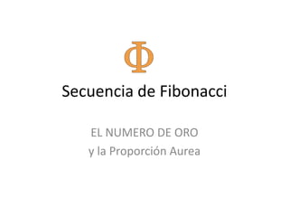 Secuencia de Fibonacci

   EL NUMERO DE ORO
   y la Proporción Aurea
 