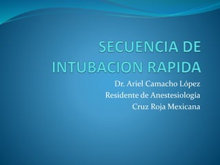 Dr. Ariel Camacho López
Residente de Anestesiología
Cruz Roja Mexicana
 