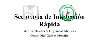 Secuencia de Intubación
Rápida
Médico Residente Urgencias Medicas
Omar Olaf Gálvez Morales
 