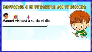 Manuel visito a su tía los días:
Manuel visitará a su tía el día
______________________.
 