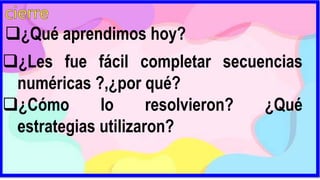 ¿Qué aprendimos hoy?
¿Les fue fácil completar secuencias
numéricas ?,¿por qué?
¿Cómo lo resolvieron? ¿Qué
estrategias utilizaron?
 