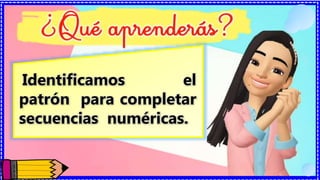 Identificamos el
patrón para completar
secuencias numéricas.
 