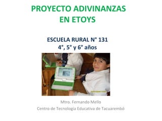 PROYECTO ADIVINANZAS EN ETOYS ESCUELA RURAL N° 131 4°, 5° y 6° años Mtro. Fernando Mello Centro de Tecnología Educativa de Tacuarembó 