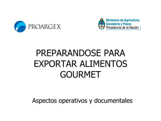 PREPARANDOSE PARA EXPORTAR ALIMENTOS GOURMET Aspectos operativos y documentales 