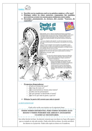 TAREA
14- Escribir en tu cuaderno cuál es tu palabra mágica y ¿Por qué?
15- Dialogar sobre la clase anterior, repasamos las medidas
preventivas a tener en cuenta para cuidarnos entre todos
16- Escuchar atentamente la lectura del cuento “Carrera de
zapatillas”
- Preguntas disparadoras:
o ¿Cuál es el título del texto?
o ¿Qué tipo de texto es?
o ¿Qué características tienen estos textos?
o ¿Cuáles son los personajes?
o ¿En qué paisaje se desarrolla el texto?
o ¿Qué es lo que más le gusto y qué no?
17- Dibujar la parte del cuento que más te gustó
¡A REFLEXIONAR!
Cada niño recibe una tarjeta con la siguiente frase:
Los niños leerán la frase. La docente comenta que ese deseo es el que ella espera
que se cumpla en este año escolar. Cada niño dirá su deseo. La seño escribirá
los deseos en el pizarrón. Cada niño copia su deseo en el cuaderno.
TODOS SOMOS DIFERENTES, PERO TODOS TENEMOS ALGO
BUENO Y TODOS PODEMOS SER AMIGOS Y AYUDARNOS
CUANDO LO NECESITAMOS.
 