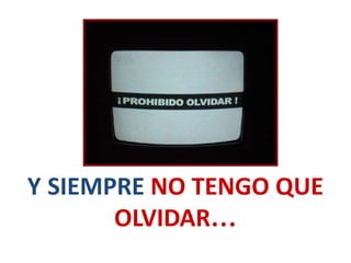 Y SIEMPRE NO TENGO QUE
OLVIDAR…
 