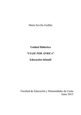 Marta Sevilla Guillén
Unidad Didáctica
“VIAJE POR ÁFRICA”
Educación Infantil
Facultad de Educación y Humanidades de Ceuta
Junio 2015
 