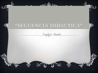“SECUENCIA DIDACTICA”
Sayelvia Abadia
1
 