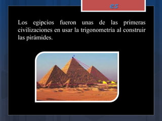 es
Los egipcios fueron unas de las primeras
civilizaciones en usar la trigonometría al construir
las pirámides.
 