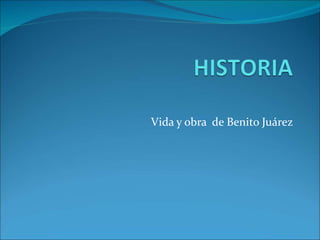 Vida y obra  de Benito Juárez 