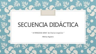 SECUENCIA DIDÁCTICA
“ A PERIGOSA IARA” de Clarice Lispector “
Melisa Agüero
 