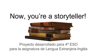Now, you’re a storyteller!
Proyecto desarrollado para 4º ESO
para la asignatura de Lengua Extranjera-Inglés
 