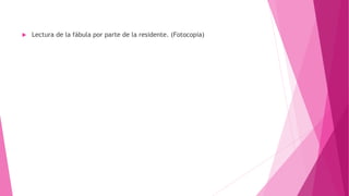  Lectura de la fábula por parte de la residente. (Fotocopia)
 