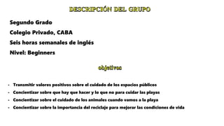 Segundo Grado
Colegio Privado, CABA
Seis horas semanales de inglés
Nivel: Beginners
- Transmitir valores positivos sobre e...