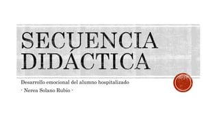 Desarrollo emocional del alumno hospitalizado
- Nerea Solano Rubio -
 