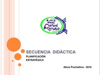 SECUENCIA DIDÁCTICA
PLANIFICACIÓN
ESTRATÉGICA
Alicia Pochettino - 2016
 