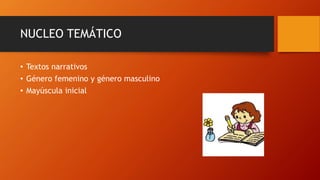 NUCLEO TEMÁTICO
• Textos narrativos
• Género femenino y género masculino
• Mayúscula inicial
 