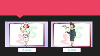 A nurse A pilot
 