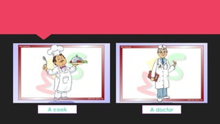 A cook A doctor
 