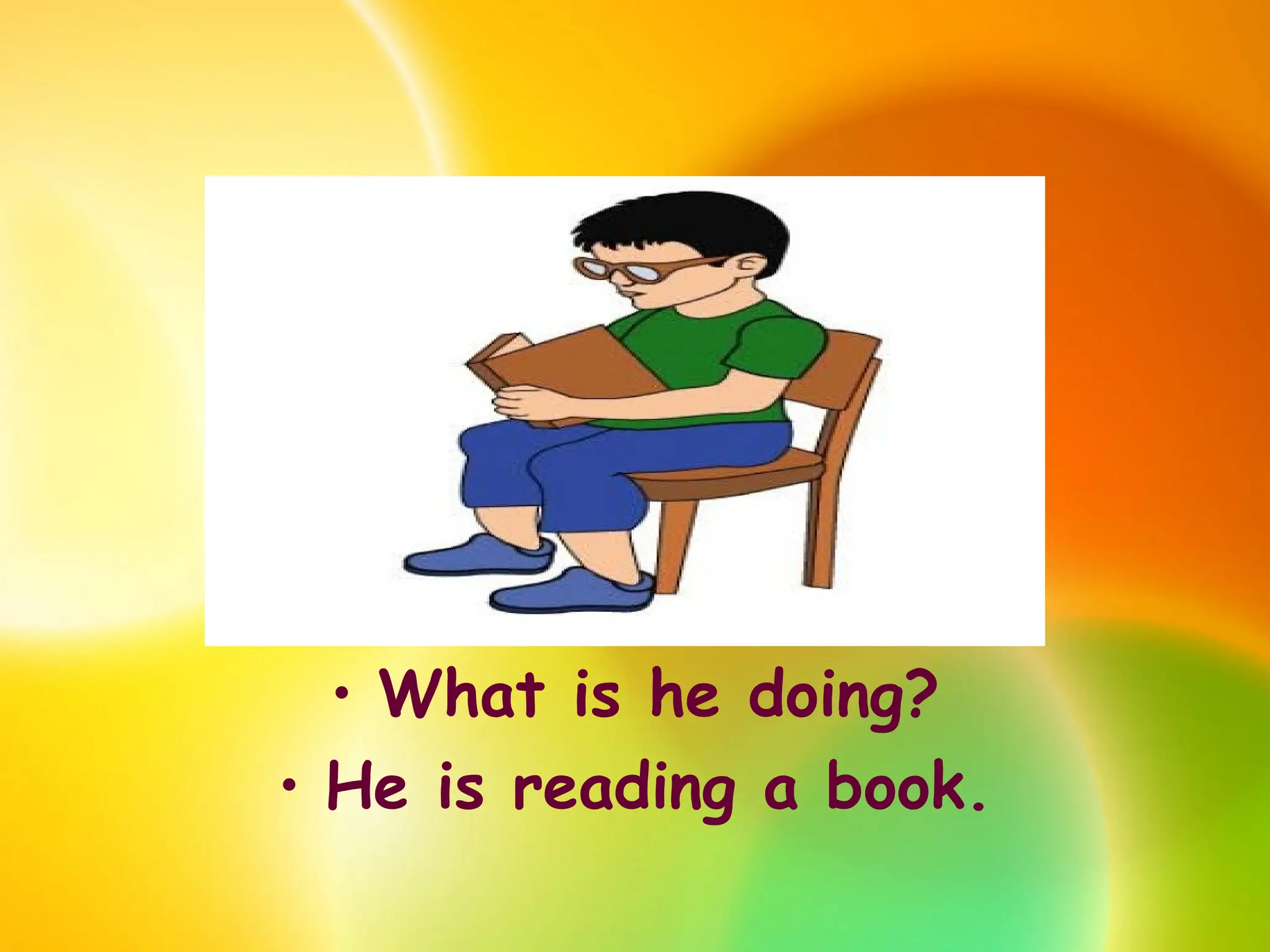 • What is he doing?
• He is reading a book.
 