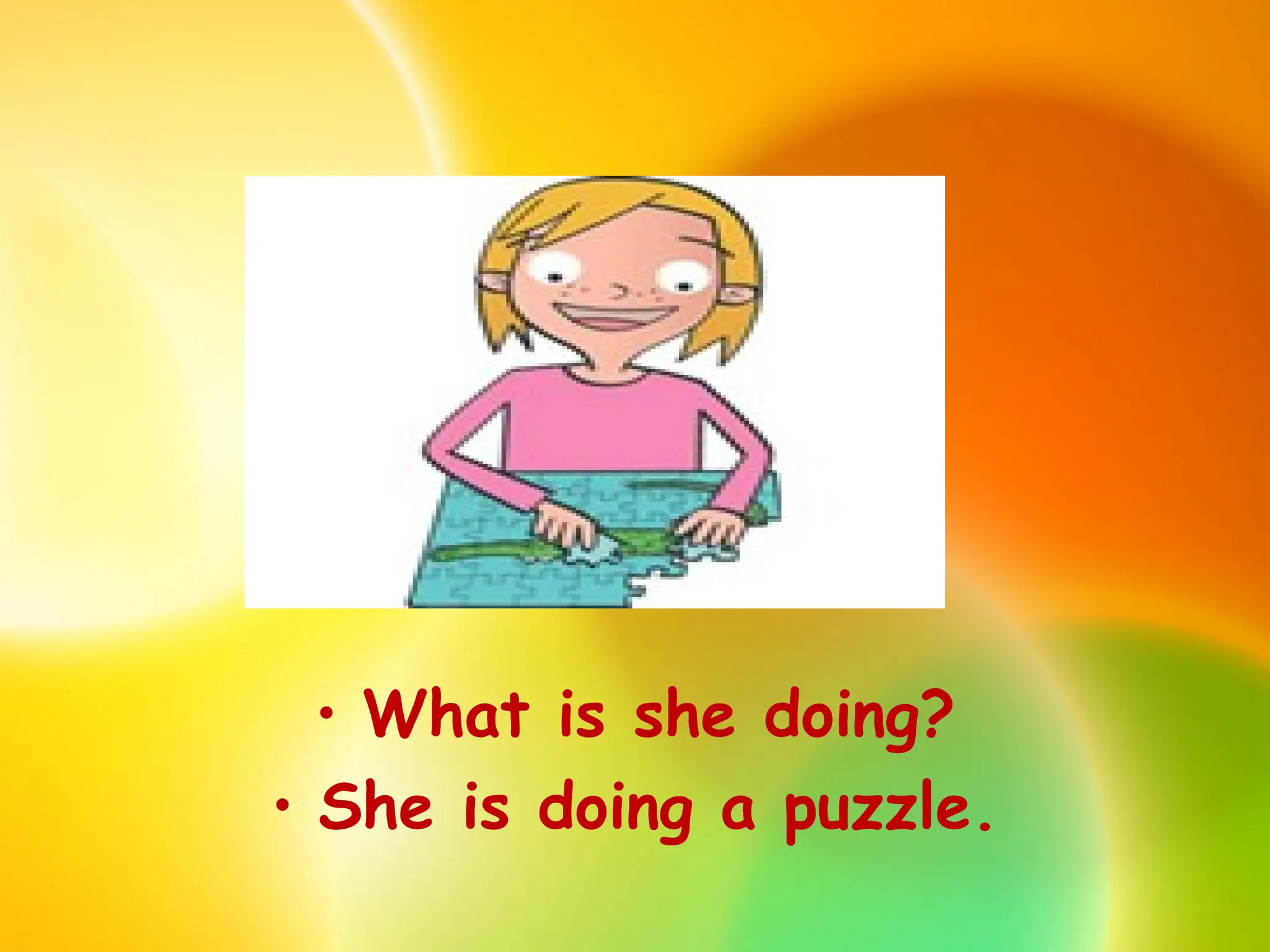 • What is she doing?
• She is doing a puzzle.
 