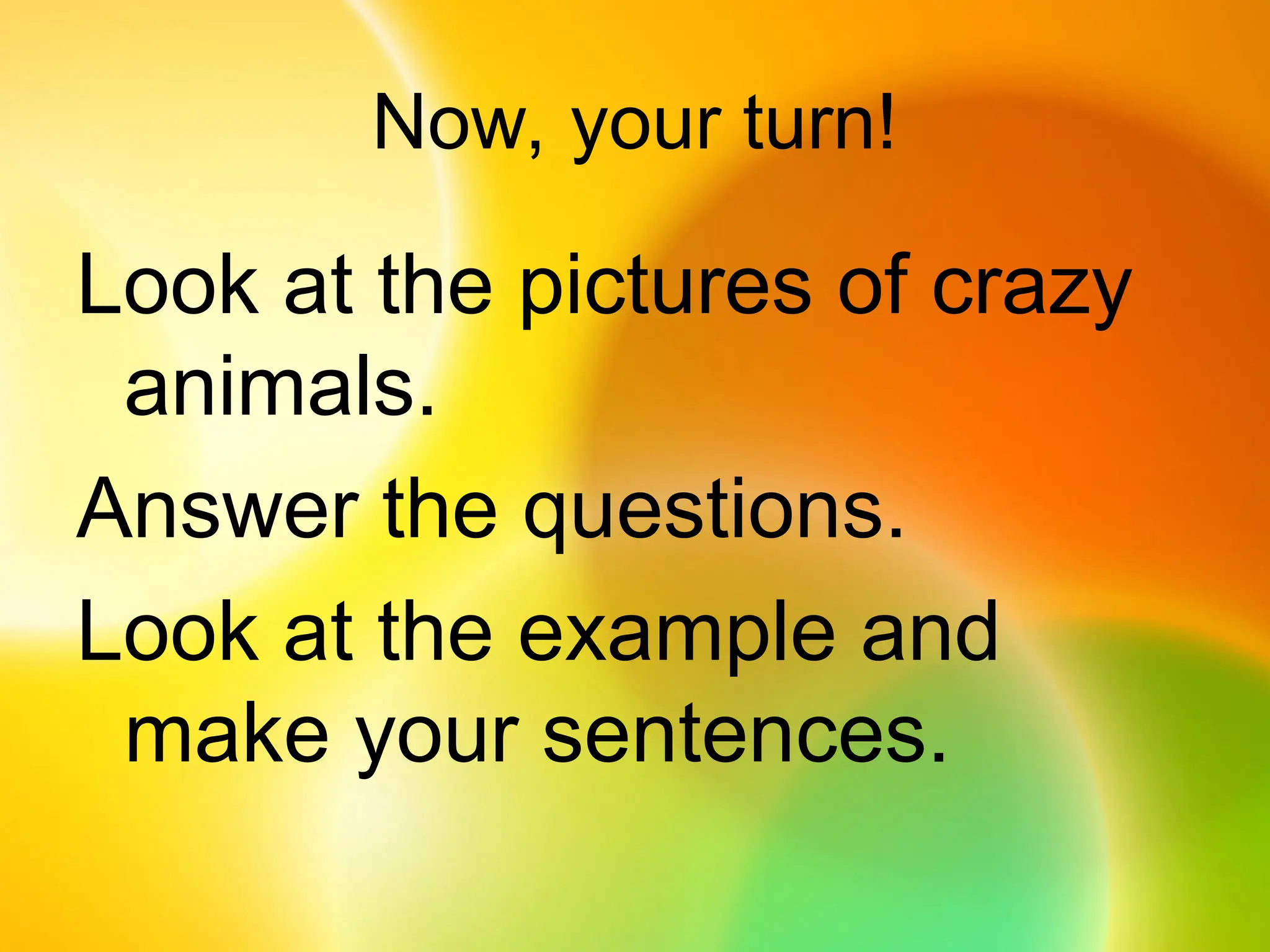 Now, your turn!
Look at the pictures of crazy
animals.
Answer the questions.
Look at the example and
make your sentences.
 