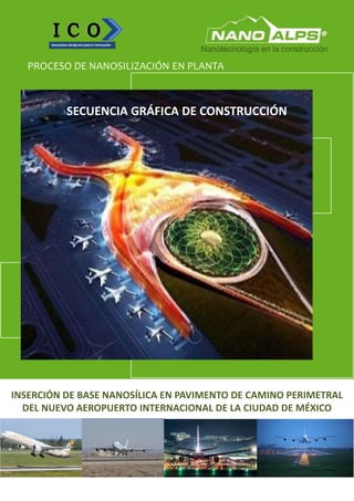 INSERCIÓN DE BASE NANOSÍLICA EN PAVIMENTO DE CAMINO PERIMETRAL
DEL NUEVO AEROPUERTO INTERNACIONAL DE LA CIUDAD DE MÉXICO
PROCESO DE NANOSILIZACIÓN EN PLANTA
SECUENCIA GRÁFICA DE CONSTRUCCIÓN
Nanotecnología en la construcción
 