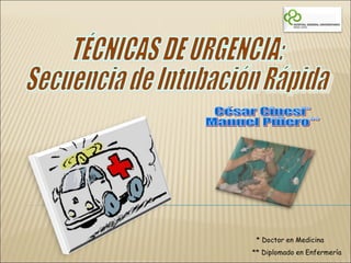 TÉCNICAS DE URGENCIA: Secuencia de Intubación Rápida César Cinesi* Manuel Piñero** * Doctor en Medicina ** Diplomado en Enfermería 