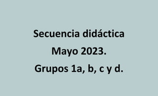 Secuencia didáctica
Mayo 2023.
Grupos 1a, b, c y d.
 