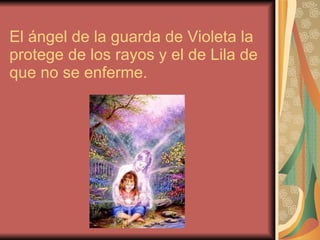 El ángel de la guarda de Violeta la protege de los rayos y el de Lila de que no se enferme. 