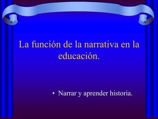 La función de la narrativa en la educación. ,[object Object],[object Object]