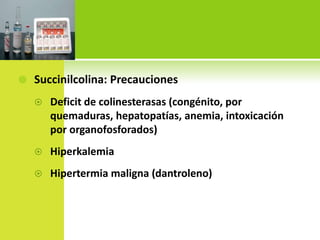 Succinilcolina: PrecaucionesDeficit de colinesterasas (congénito, por quemaduras, hepatopatías, anemia, intoxicación por organofosforados)HiperkalemiaHipertermia maligna (dantroleno)