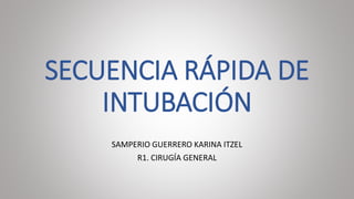 SECUENCIA RÁPIDA DE
INTUBACIÓN
SAMPERIO GUERRERO KARINA ITZEL
R1. CIRUGÍA GENERAL
 