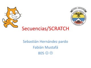 Secuencias/SCRATCH
Sebastián Hernández pardo
Fabián Mustafá
805  
 