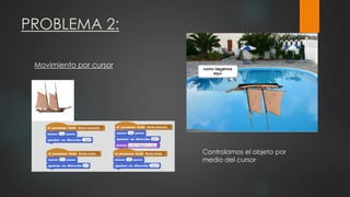 PROBLEMA 2:
Movimiento por cursor
Controlamos el objeto por
medio del cursor
 