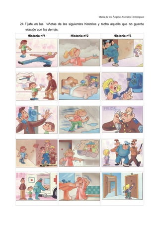 María de los Ángeles Morales Domínguez

24. Fíjate en las viñetas de las siguientes historias y tacha aquella que no guarde
   relación con las demás:
     Historia nº1                Historia nº2                   Historia nº3
 