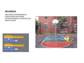 SECUENCIA
PARA CREAR UN PROGRAMA EN
SCRATCH NESECITAS PENSAR
SISTEMATICAMENTE EL ORDEN DE LOS
PASOS A SEGUIR