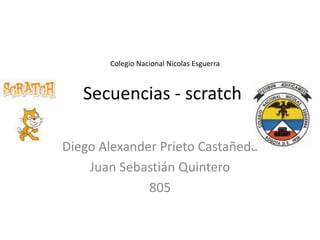 Secuencias - scratch
Diego Alexander Prieto Castañeda
Juan Sebastián Quintero
805
Colegio Nacional Nicolas Esguerra
 