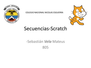 Secuencias-Scratch
-Sebastián Vela Mateus
805
COLEGIO NACIONAL NICOLAS ESGUERRA
 