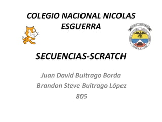 SECUENCIAS-SCRATCH
Juan David Buitrago Borda
Brandon Steve Buitrago López
805
COLEGIO NACIONAL NICOLAS
ESGUERRA
 