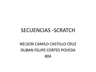 SECUENCIAS -SCRATCH
NELSON CAMILO CASTILLO CRUZ
DUBAN FELIPE CORTES POVEDA
804
 