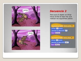 Secuencia 2
Para que el objeto se dirija
hacia arriba & baje hay que
realizar los siguientes pasos:
 