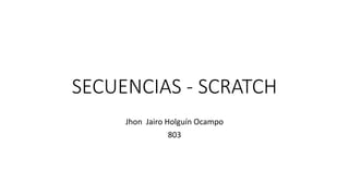 SECUENCIAS - SCRATCH
Jhon Jairo Holguín Ocampo
803
 