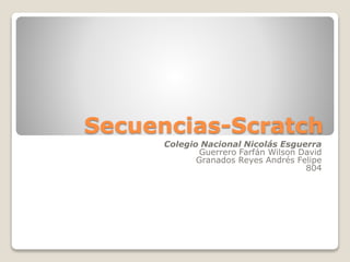 Secuencias-Scratch
Colegio Nacional Nicolás Esguerra
Guerrero Farfán Wilson David
Granados Reyes Andrés Felipe
804
 