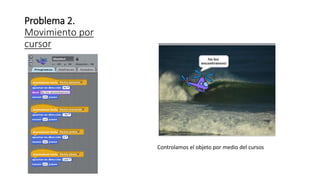 Problema 2.
Movimiento por
cursor
Controlamos el objeto por medio del cursos
 