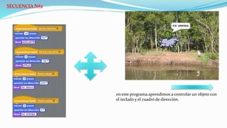 SECUENCIA N#2
CONTROL DE OBJETOS CON LOS CURSORES
en este programa aprendimos a controlar un objeto con
el teclado y el cuadró de dirección.